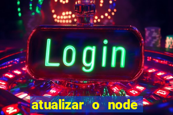 atualizar o node no windows